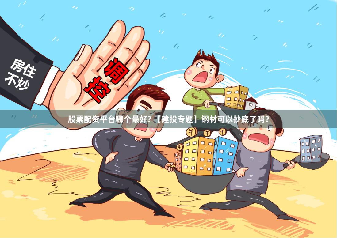 股票配资平台哪个最好? 【建投专题】钢材可以抄底了吗？