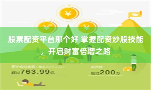 股票配资平台那个好 掌握配资炒股技能，开启财富倍增之路