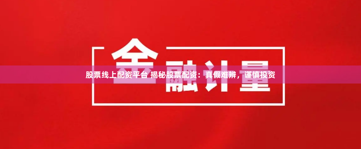 股票线上配资平台 揭秘股票配资：真假难辨，谨慎投资