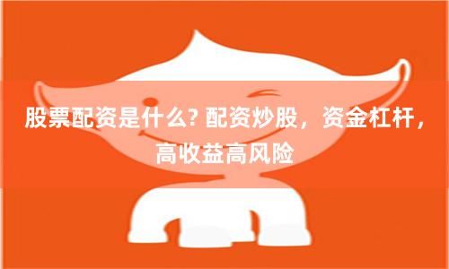 股票配资是什么? 配资炒股，资金杠杆，高收益高风险