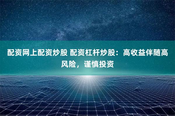 配资网上配资炒股 配资杠杆炒股：高收益伴随高风险，谨慎投资