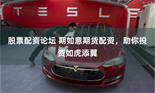 股票配资论坛 期如意期货配资,助你投资如虎添翼