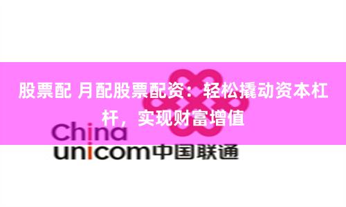 股票配 月配股票配资：轻松撬动资本杠杆，实现财富增值