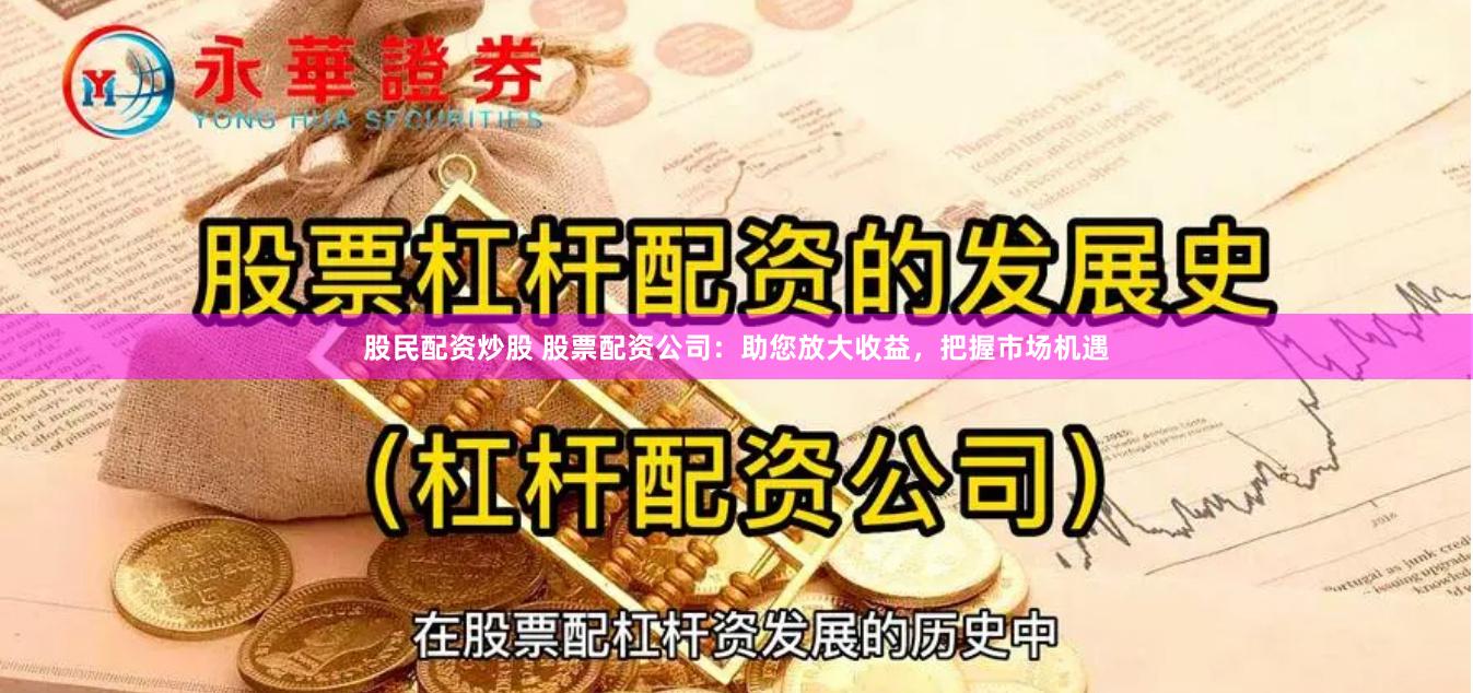 股民配资炒股 股票配资公司：助您放大收益，把握市场机遇