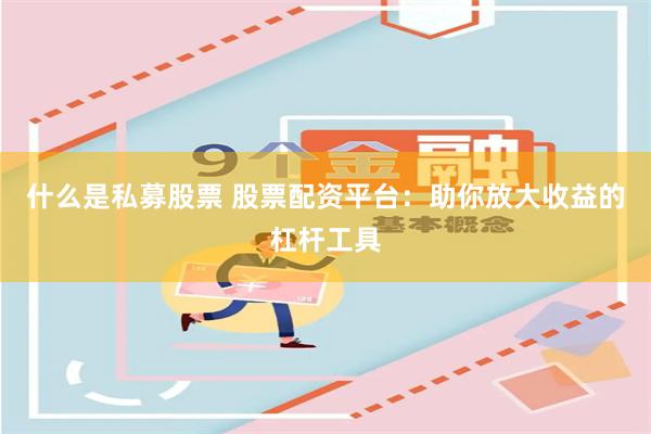 什么是私募股票 股票配资平台：助你放大收益的杠杆工具