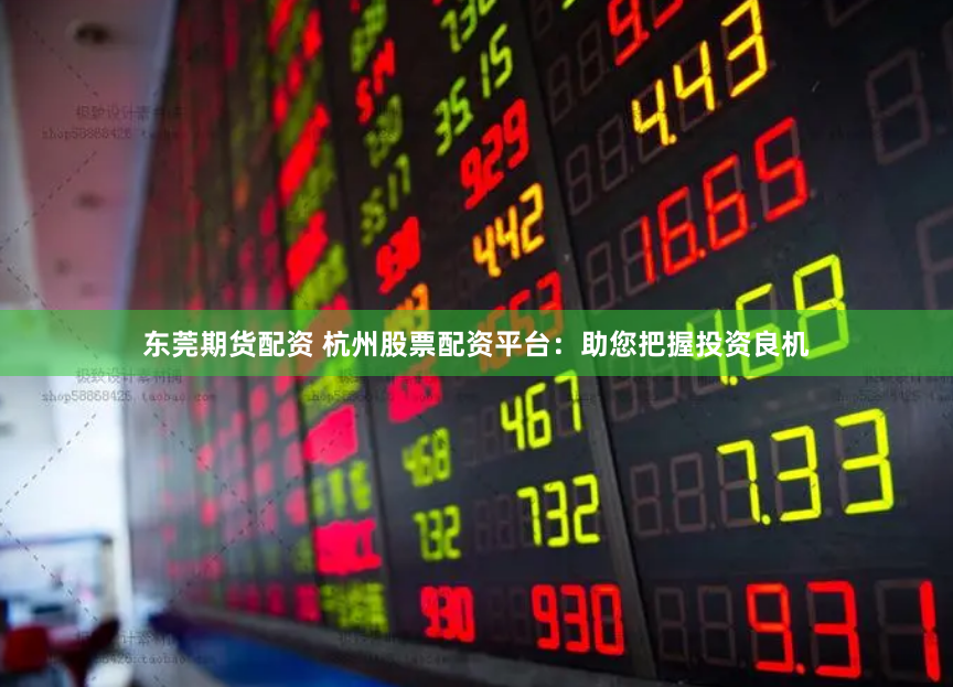 东莞期货配资 杭州股票配资平台：助您把握投资良机