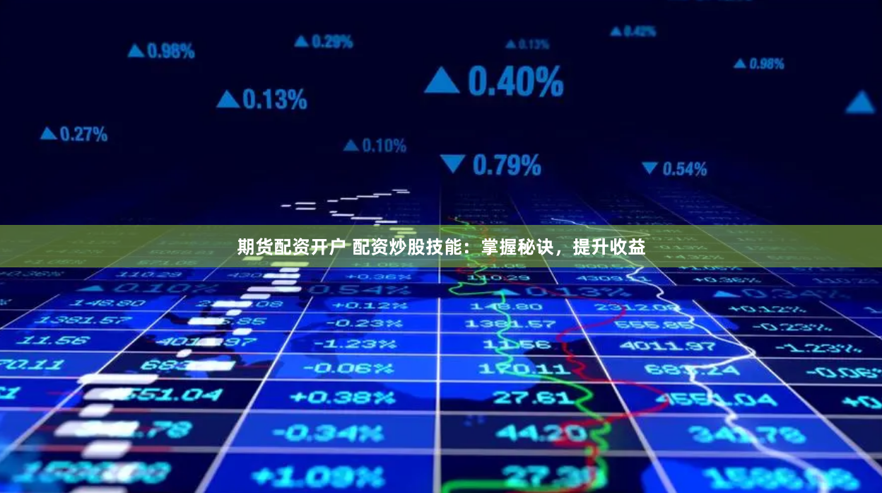 期货配资开户 配资炒股技能：掌握秘诀，提升收益