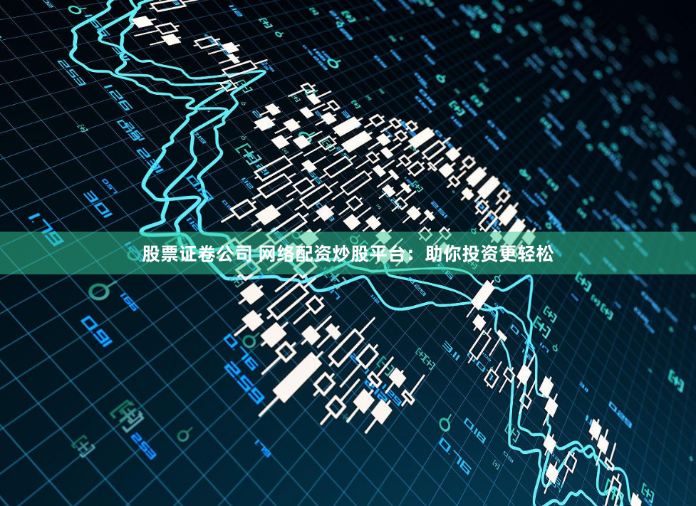 股票证卷公司 网络配资炒股平台：助你投资更轻松