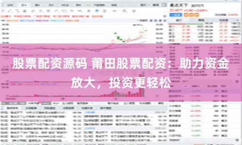 股票配资源码 莆田股票配资：助力资金放大，投资更轻松