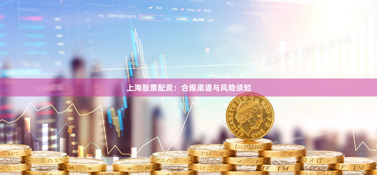 上海股票配资：合规渠道与风险须知